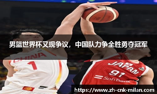 男篮世界杯又现争议，中国队力争全胜勇夺冠军