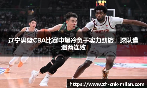 辽宁男篮CBA比赛中爆冷负于实力劲旅，球队遭遇两连败