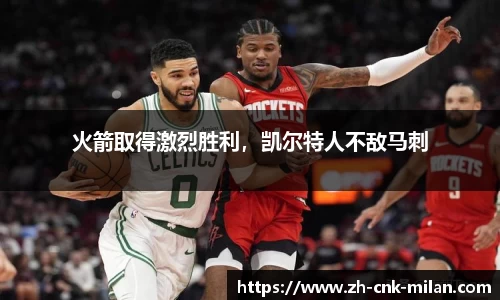 火箭取得激烈胜利，凯尔特人不敌马刺