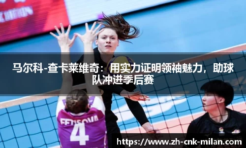 马尔科-查卡莱维奇：用实力证明领袖魅力，助球队冲进季后赛