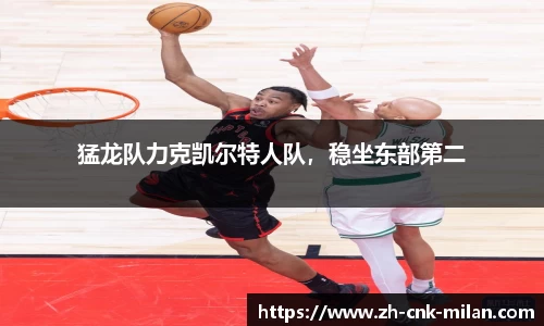 猛龙队力克凯尔特人队，稳坐东部第二