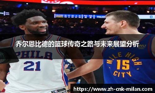 乔尔恩比德的篮球传奇之路与未来展望分析