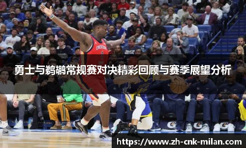 勇士与鹈鹕常规赛对决精彩回顾与赛季展望分析