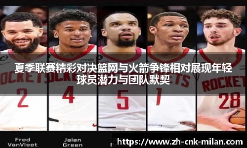 夏季联赛精彩对决篮网与火箭争锋相对展现年轻球员潜力与团队默契