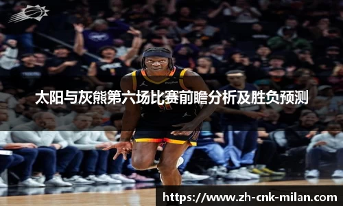 太阳与灰熊第六场比赛前瞻分析及胜负预测