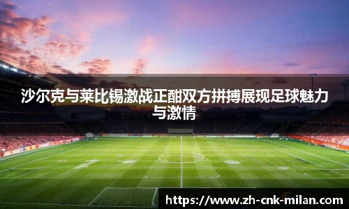 沙尔克与莱比锡激战正酣双方拼搏展现足球魅力与激情