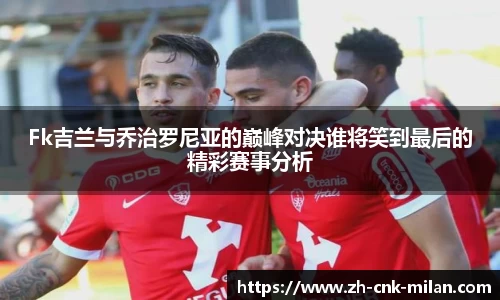 Fk吉兰与乔治罗尼亚的巅峰对决谁将笑到最后的精彩赛事分析