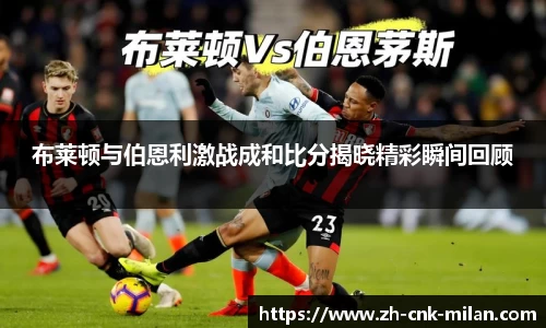 布莱顿与伯恩利激战成和比分揭晓精彩瞬间回顾