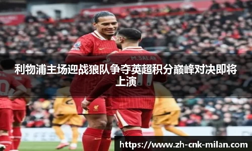 利物浦主场迎战狼队争夺英超积分巅峰对决即将上演