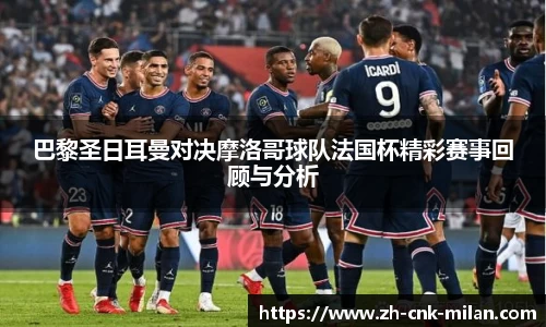 巴黎圣日耳曼对决摩洛哥球队法国杯精彩赛事回顾与分析