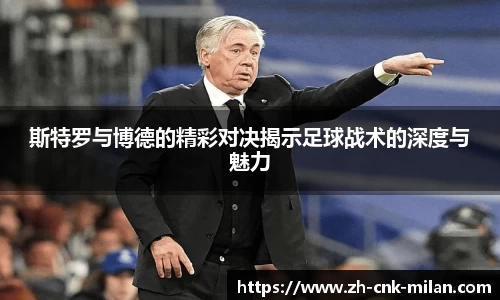 斯特罗与博德的精彩对决揭示足球战术的深度与魅力