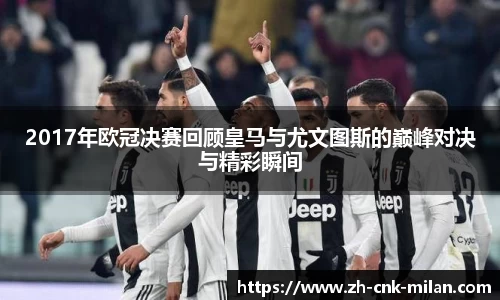 2017年欧冠决赛回顾皇马与尤文图斯的巅峰对决与精彩瞬间