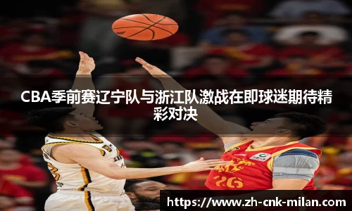 CBA季前赛辽宁队与浙江队激战在即球迷期待精彩对决