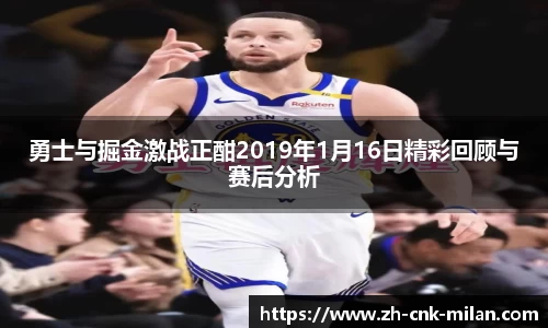 勇士与掘金激战正酣2019年1月16日精彩回顾与赛后分析