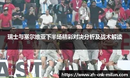 瑞士与塞尔维亚下半场精彩对决分析及战术解读