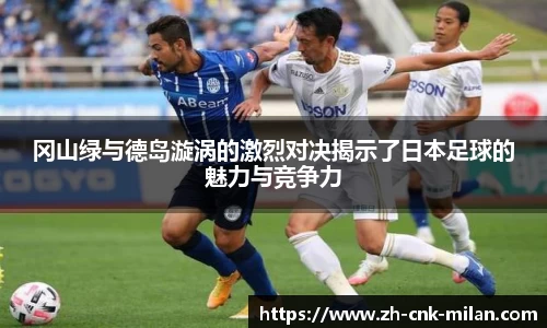 冈山绿与德岛漩涡的激烈对决揭示了日本足球的魅力与竞争力