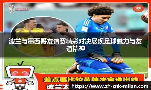 波兰与墨西哥友谊赛精彩对决展现足球魅力与友谊精神