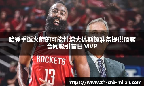 哈登重返火箭的可能性增大休斯顿准备提供顶薪合同吸引昔日MVP
