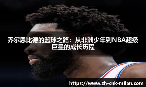乔尔恩比德的篮球之路：从非洲少年到NBA超级巨星的成长历程