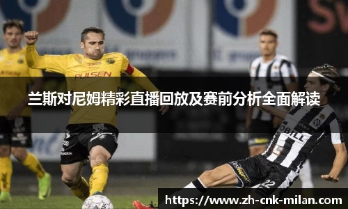 兰斯对尼姆精彩直播回放及赛前分析全面解读