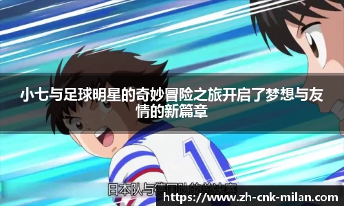 小七与足球明星的奇妙冒险之旅开启了梦想与友情的新篇章