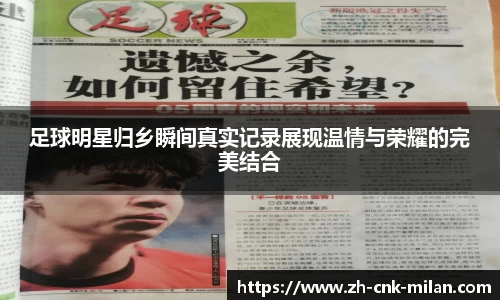 足球明星归乡瞬间真实记录展现温情与荣耀的完美结合