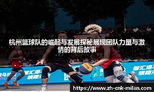 杭州篮球队的崛起与发展探秘展现团队力量与激情的背后故事