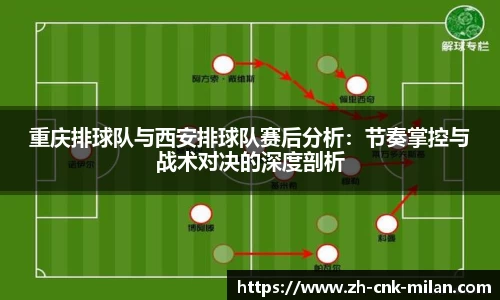 重庆排球队与西安排球队赛后分析：节奏掌控与战术对决的深度剖析