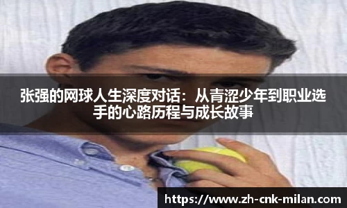 张强的网球人生深度对话：从青涩少年到职业选手的心路历程与成长故事