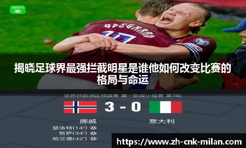 揭晓足球界最强拦截明星是谁他如何改变比赛的格局与命运