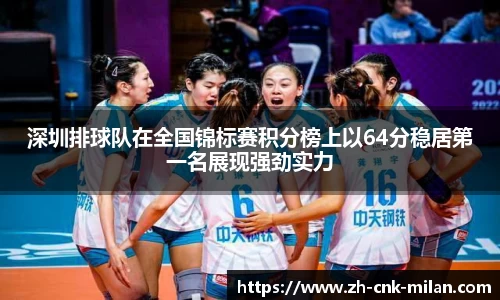 深圳排球队在全国锦标赛积分榜上以64分稳居第一名展现强劲实力