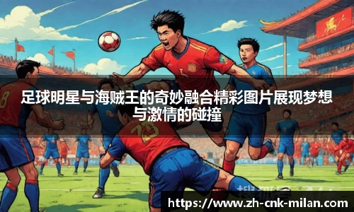 足球明星与海贼王的奇妙融合精彩图片展现梦想与激情的碰撞